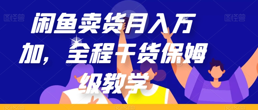 闲鱼卖货月入万加，全程干货保姆级教学【揭秘】网赚项目-副业赚钱-互联网创业-资源整合八方网创