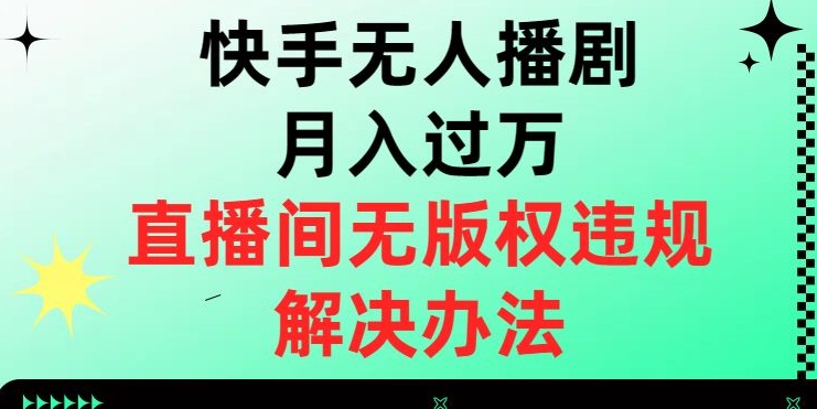 快手无人播剧月入过万，直播间无版权违规的解决办法【揭秘】网赚项目-副业赚钱-互联网创业-资源整合八方网创