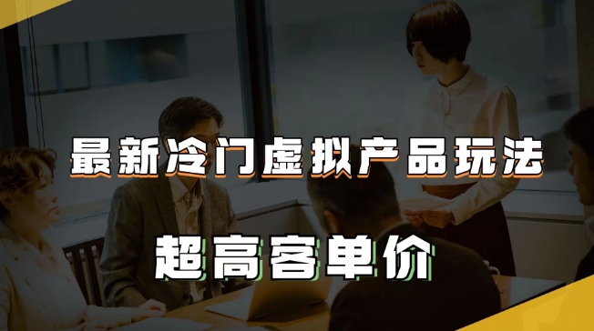最新冷门虚拟产品玩法，超高客单价，月入2-3万＋【揭秘】网赚项目-副业赚钱-互联网创业-资源整合八方网创
