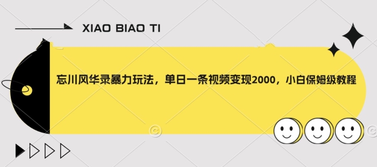 忘川风华录暴力玩法，单日一条视频变现2000，小白保姆级教程【揭秘】网赚项目-副业赚钱-互联网创业-资源整合八方网创