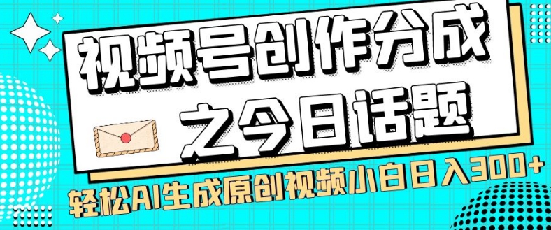 视频号创作分成之今日话题，两种方法，轻松AI生成原创视频，小白日入300+网赚项目-副业赚钱-互联网创业-资源整合八方网创
