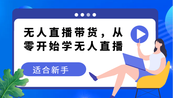 无人直播带货变现教程，从零开始学无人直播，适合新手网赚项目-副业赚钱-互联网创业-资源整合八方网创