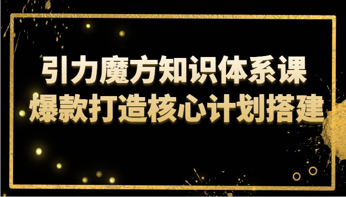 引力魔方知识体系课 爆款打造核心计划搭建网赚项目-副业赚钱-互联网创业-资源整合八方网创
