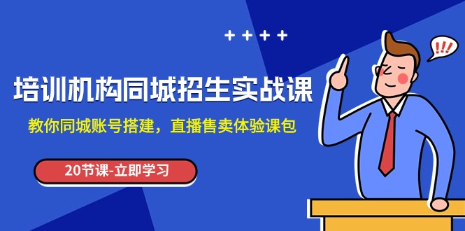 培训机构-同城招生实操课，教你同城账号搭建，直播售卖体验课包网赚项目-副业赚钱-互联网创业-资源整合八方网创
