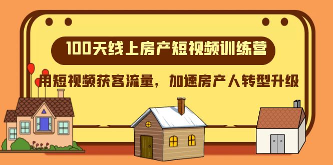 100天线上房产短视频训练营，用短视频获客流量，加速房产人转型升级网赚项目-副业赚钱-互联网创业-资源整合八方网创