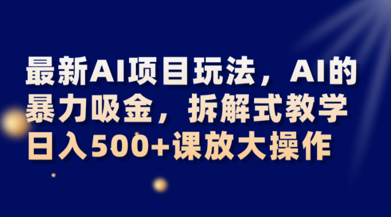 最新AI项目玩法，AI的暴力吸金，拆解式教学，日入500+课放大操作网赚项目-副业赚钱-互联网创业-资源整合八方网创