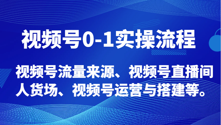 视频号0-1实操流程，视频号流量来源、视频号直播间人货场、视频号运营与搭建等。网赚项目-副业赚钱-互联网创业-资源整合八方网创