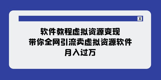 软件教程虚拟资源变现：带你全网引流卖虚拟资源软件，月入过万（11节课）网赚项目-副业赚钱-互联网创业-资源整合八方网创