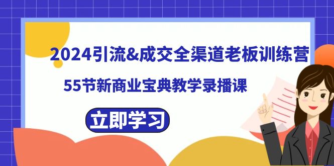 2024引流&成交全渠道老板训练营，59节新商业宝典教学录播课网赚项目-副业赚钱-互联网创业-资源整合八方网创