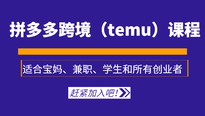 拼多多跨境（temu）课程，适合宝妈、兼职、学生和所有创业者网赚项目-副业赚钱-互联网创业-资源整合八方网创