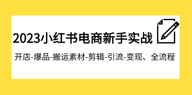 2023小红书电商新手实战课程，开店-爆品-搬运素材-剪辑-引流-变现、全流程网赚项目-副业赚钱-互联网创业-资源整合八方网创