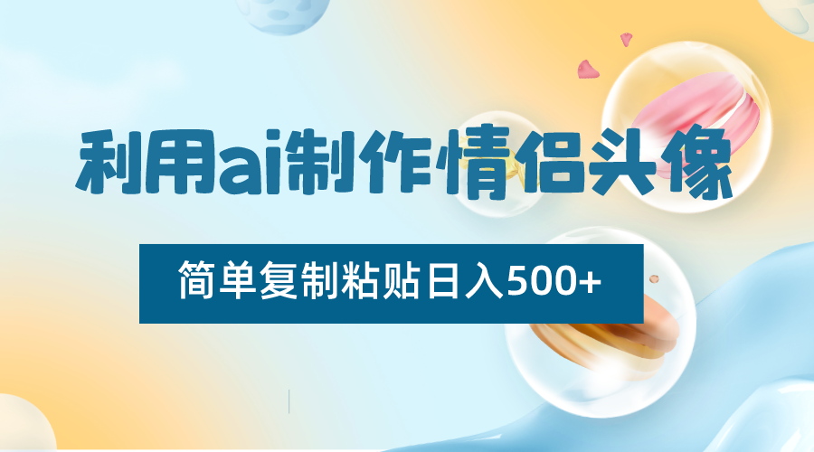 利用ai制作情侣头像，简单复制粘贴日入500+，零成本适合新手制作网赚项目-副业赚钱-互联网创业-资源整合八方网创