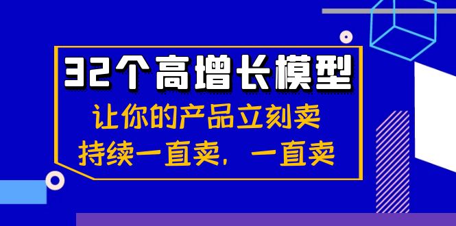 32个高增长模型：让你的产品立刻卖，持续一直卖，一直卖网赚项目-副业赚钱-互联网创业-资源整合八方网创