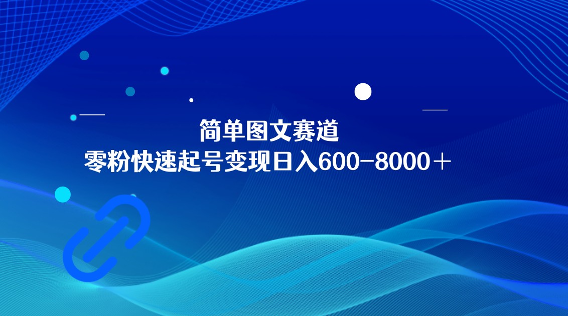 简单图文赛道，零粉快速起号变现日600-8000＋，可放大矩阵操作网赚项目-副业赚钱-互联网创业-资源整合八方网创