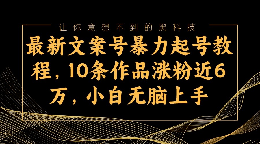 最新文案号暴力起号教程，10条作品涨粉近6万，小白无脑上手网赚项目-副业赚钱-互联网创业-资源整合八方网创
