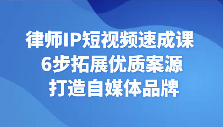 律师IP短视频速成课 6步拓展优质案源 打造自媒体品牌网赚项目-副业赚钱-互联网创业-资源整合八方网创