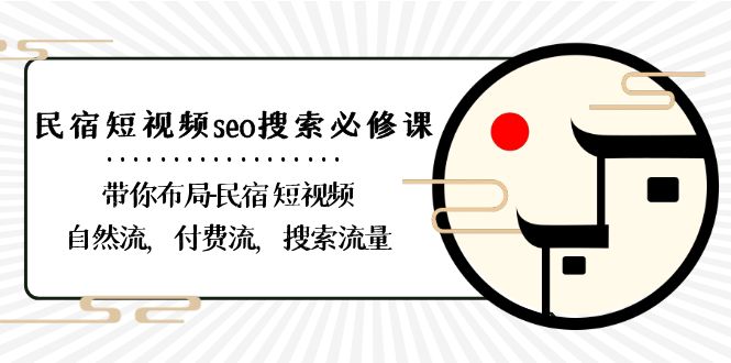 民宿短视频seo搜索必修课：带你布局民宿短视频自然流，付费流，搜索流量网赚项目-副业赚钱-互联网创业-资源整合八方网创