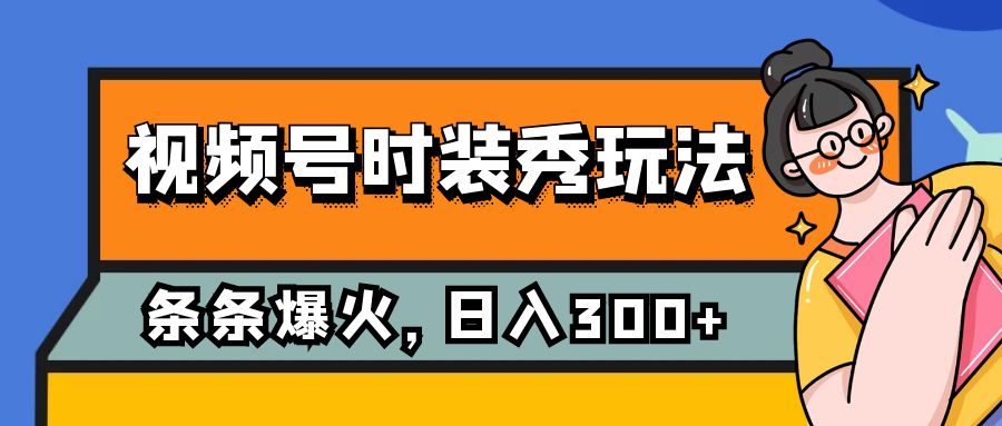 视频号时装秀玩法，条条流量2W+，保姆级教学，每天5分钟收入300+网赚项目-副业赚钱-互联网创业-资源整合八方网创