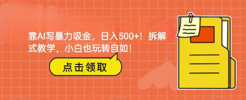 靠AI写暴力吸金！轻松日入500+！拆解式教学，小白也玩转自如！网赚项目-副业赚钱-互联网创业-资源整合八方网创