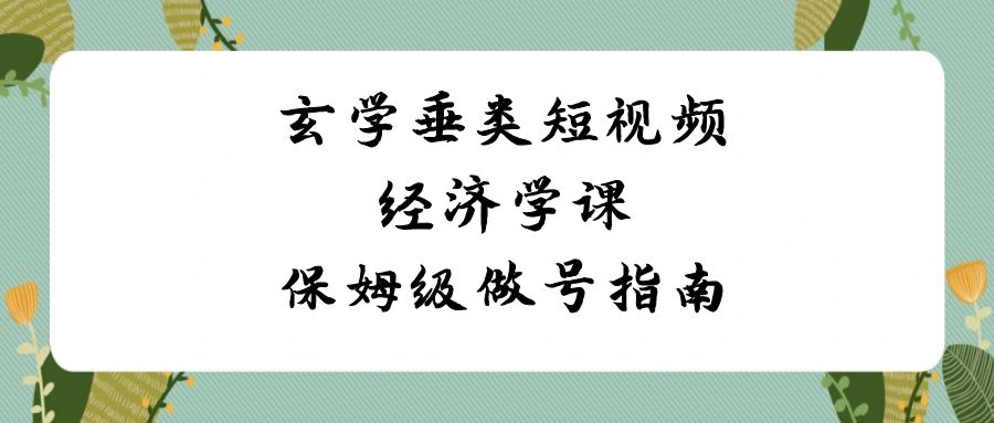 玄学垂类短视频经济学课，保姆级做号指南（8节课）网赚项目-副业赚钱-互联网创业-资源整合八方网创