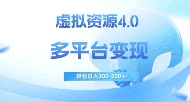 虚拟资源4.0，多平台变现，轻松日入300-500＋【揭秘】网赚项目-副业赚钱-互联网创业-资源整合八方网创