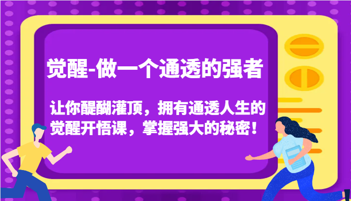 觉醒-做一个通透的强者，让你醍醐灌顶，拥有通透人生的觉醒开悟课，掌握强大的秘密！网赚项目-副业赚钱-互联网创业-资源整合八方网创