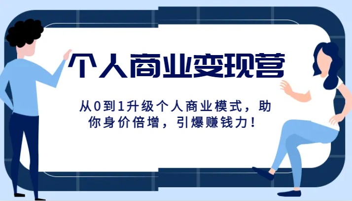 个人商业变现营精品线上课，从0到1升级个人商业模式，助你身价倍增，引爆赚钱力！网赚项目-副业赚钱-互联网创业-资源整合八方网创