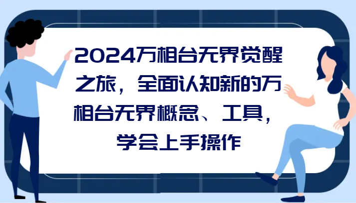 2024万相台无界觉醒之旅，全面认知新的万相台无界概念、工具，学会上手操作网赚项目-副业赚钱-互联网创业-资源整合八方网创