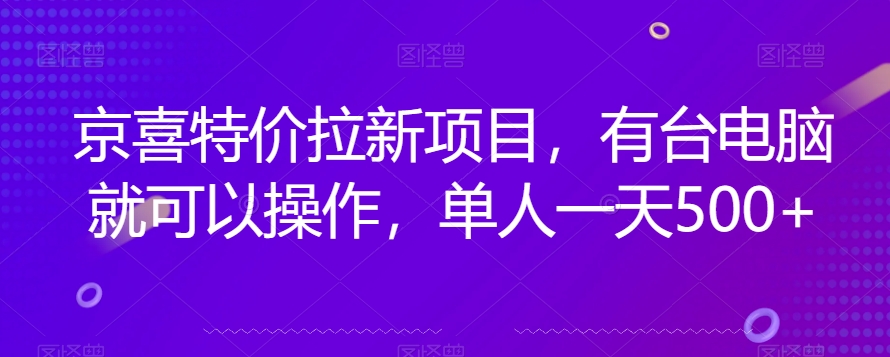 京喜特价拉新新玩法，有台电脑就可以操作，单人一天500+【揭秘】网赚项目-副业赚钱-互联网创业-资源整合八方网创