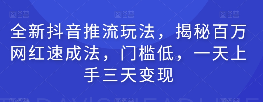 全新抖音推流玩法，揭秘百万网红速成法，门槛低，一天上手三天变现网赚项目-副业赚钱-互联网创业-资源整合八方网创