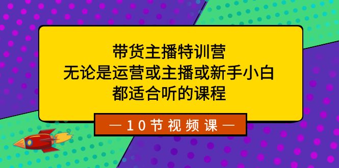 带货主播特训营：无论是运营或主播或新手小白，都适合听的课程网赚项目-副业赚钱-互联网创业-资源整合八方网创