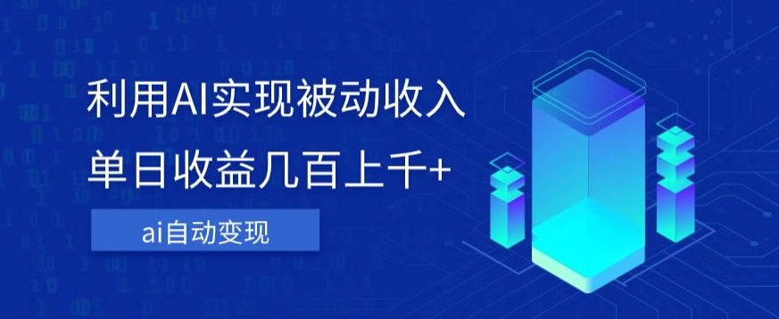 利用ai实现被动收入，单日收益几百上千+，无需动脑，傻瓜式操作【揭秘】网赚项目-副业赚钱-互联网创业-资源整合八方网创