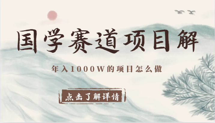国学赛道项目拆解，全是干货，年入1000W的项目应该怎么做，思维提升网赚项目-副业赚钱-互联网创业-资源整合八方网创
