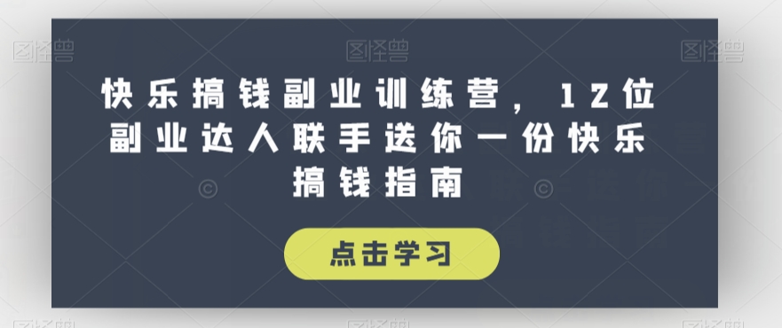 快乐搞钱副业训练营，12位副业达人联手送你一份快乐搞钱指南网赚项目-副业赚钱-互联网创业-资源整合八方网创