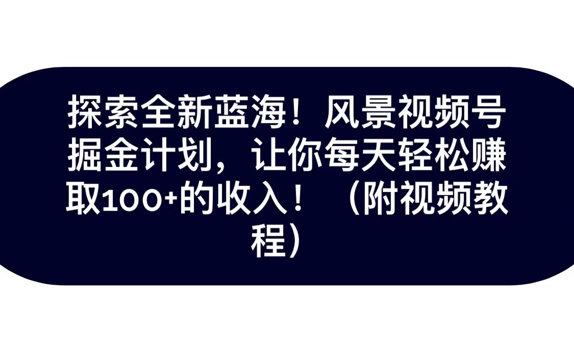 探索全新蓝海！抖音风景视频号掘金计划，让你每天轻松日赚100+，保姆级教学网赚项目-副业赚钱-互联网创业-资源整合八方网创