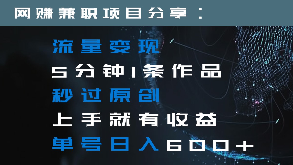 流量变现5分钟1条作品秒过原创上手就有收益单号日入600+网赚项目-副业赚钱-互联网创业-资源整合八方网创