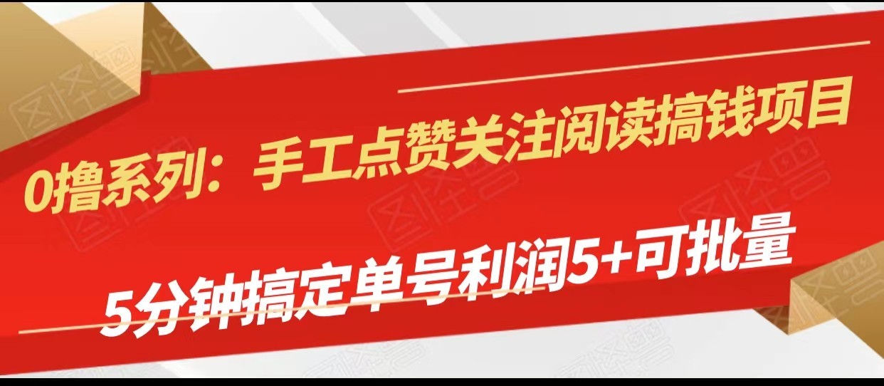 手工点赞关注阅读搞钱项目，5分钟搞定单号每天5+，可批量操作网赚项目-副业赚钱-互联网创业-资源整合八方网创