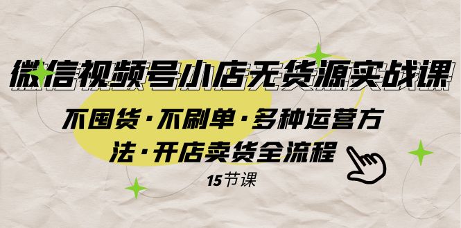 微信视频号小店无货源实战 不囤货·不刷单·多种运营方法·开店卖货全流程网赚项目-副业赚钱-互联网创业-资源整合八方网创