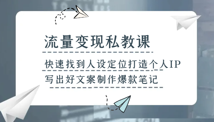 流量变现私教课，快速找到人设定位打造个人IP，写出好文案制作爆款笔记网赚项目-副业赚钱-互联网创业-资源整合八方网创