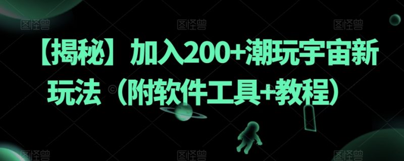 【揭秘】加入200+潮玩宇宙新玩法(附软件工具+教程)网赚项目-副业赚钱-互联网创业-资源整合八方网创