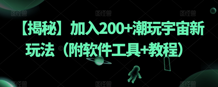 【揭秘】加入200+潮玩宇宙新玩法（附软件工具+教程）网赚项目-副业赚钱-互联网创业-资源整合八方网创