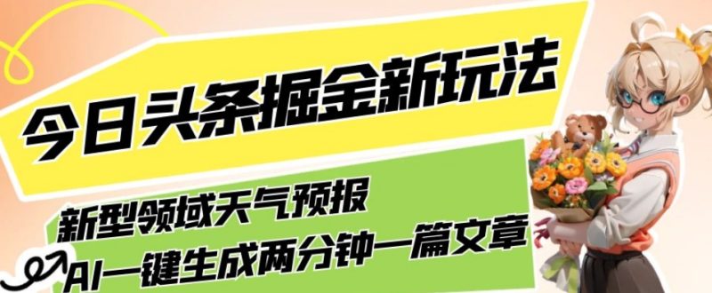 今日头条掘金新玩法，关于新型领域天气预报，AI一键生成两分钟一篇文章，复制粘贴轻松月入5000+网赚项目-副业赚钱-互联网创业-资源整合八方网创