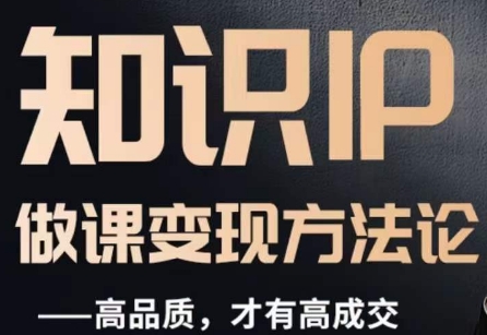 怎么做一门品质好课，知识IP做课变现方法论，高品质，才有好成交网赚项目-副业赚钱-互联网创业-资源整合八方网创