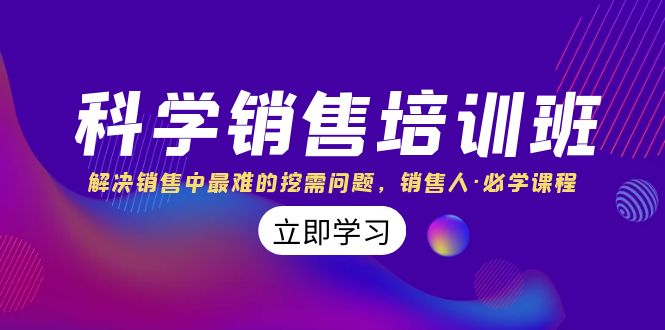 科学销售培训班：解决销售中最难的挖需问题，销售人·必学课程（11节课）网赚项目-副业赚钱-互联网创业-资源整合八方网创
