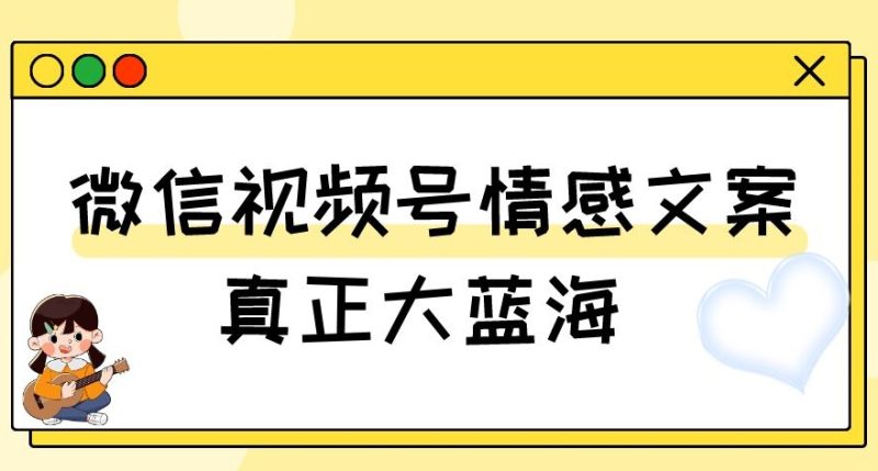视频号情感文案，真正大蓝海，简单操作，新手小白轻松上手（教程+素材）【揭秘】网赚项目-副业赚钱-互联网创业-资源整合八方网创