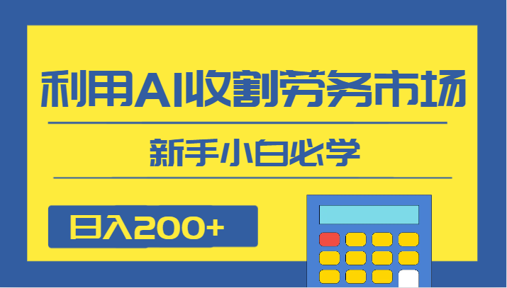 日入200+，利用AI收割劳务市场的项目，新手小白必学网赚项目-副业赚钱-互联网创业-资源整合八方网创