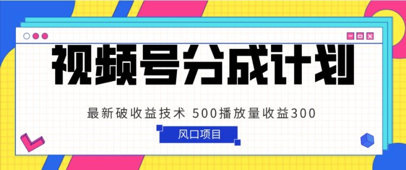 视频号分成计划 最新破收益技术 500播放量收益300 简单粗暴网赚项目-副业赚钱-互联网创业-资源整合八方网创