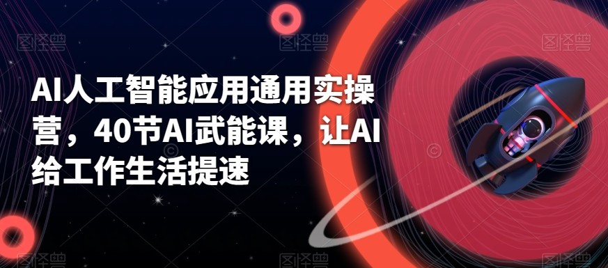 AI人工智能应用通用实操营，40节AI赋能课，让AI给工作生活提速网赚项目-副业赚钱-互联网创业-资源整合八方网创