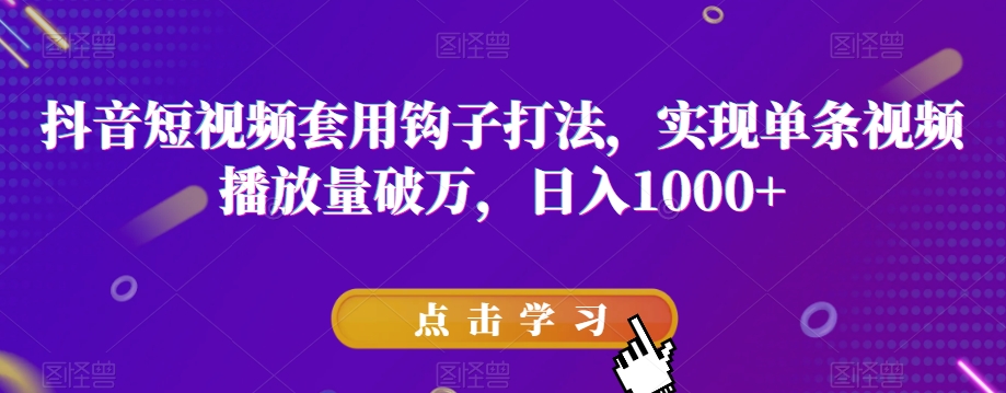 抖音短视频套用钩子打法，实现单条视频播放量破万，日入1000+【揭秘】网赚项目-副业赚钱-互联网创业-资源整合八方网创