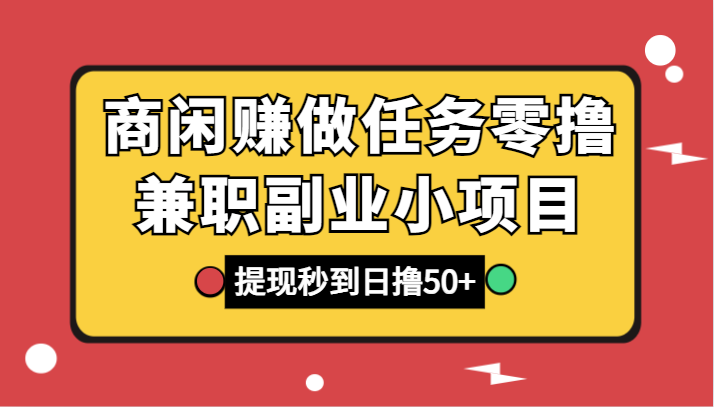商闲赚做任务零撸兼职副业小项目，提现秒到，日撸50+网赚项目-副业赚钱-互联网创业-资源整合八方网创